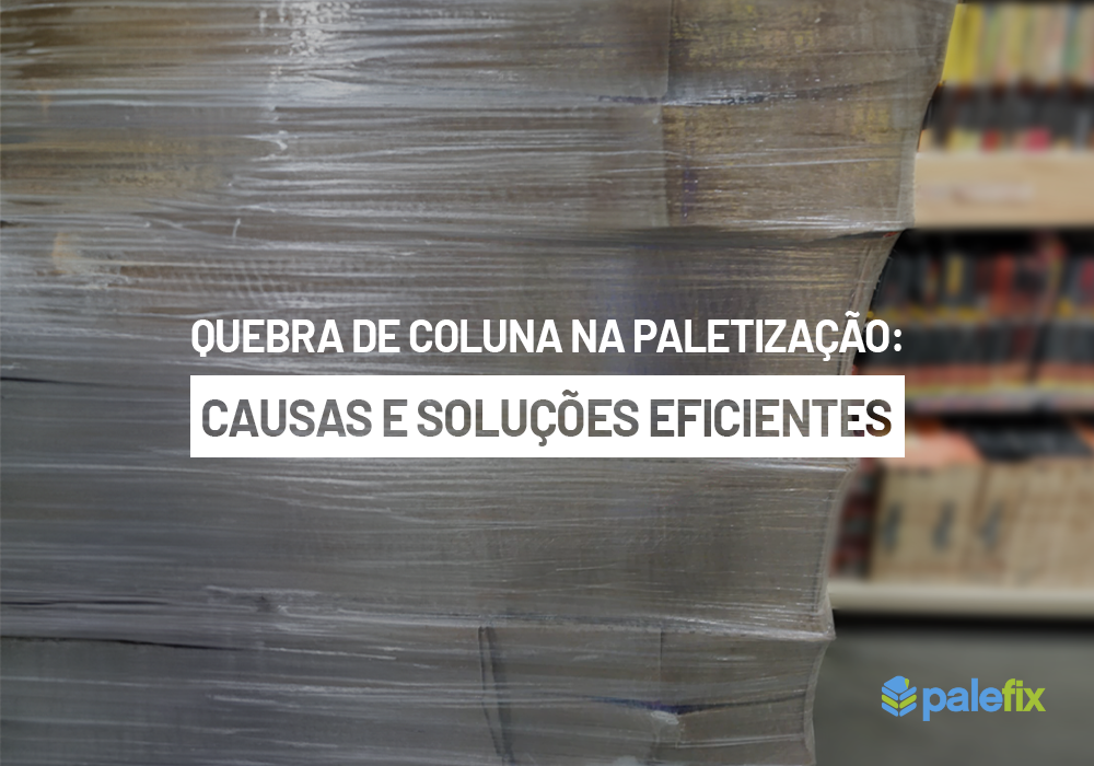 Quebra de coluna na paletização: Causas e soluções eficientes