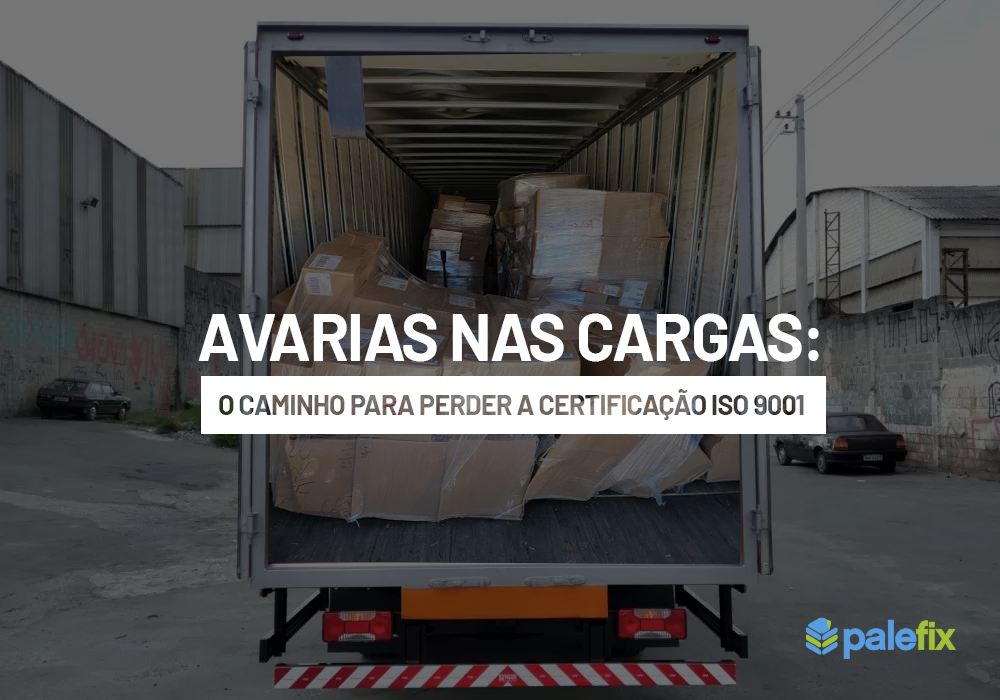 Avarias nas cargas: O caminho para perder a certificação ISO 9001