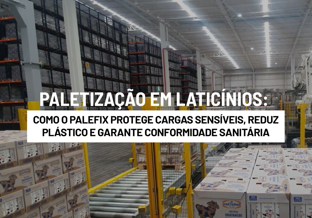 Paletização em Laticínios: Como o Palefix Protege Cargas Sensíveis, Reduz Plástico e Garante Conformidade Sanitária